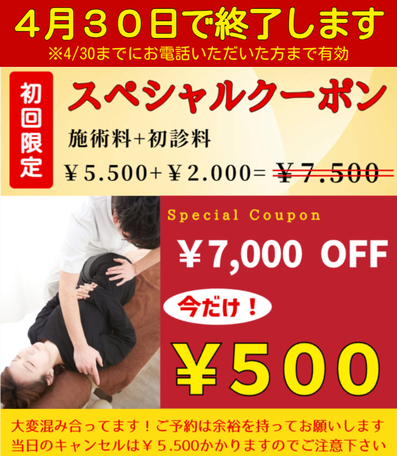 4月30日で終了します ※4/30までにお電話いただいた方まで有効 初回限定スペシャルクーポン 施術料＋初診料 ￥5.500＋｜2.000＝￥7.500 ￥7.000 OFF 今だけ￥500 大変込み合ってます！ご予約は余裕をもってお願いします。 当日のキャンセルは￥5.500かかりますのでご注意ください