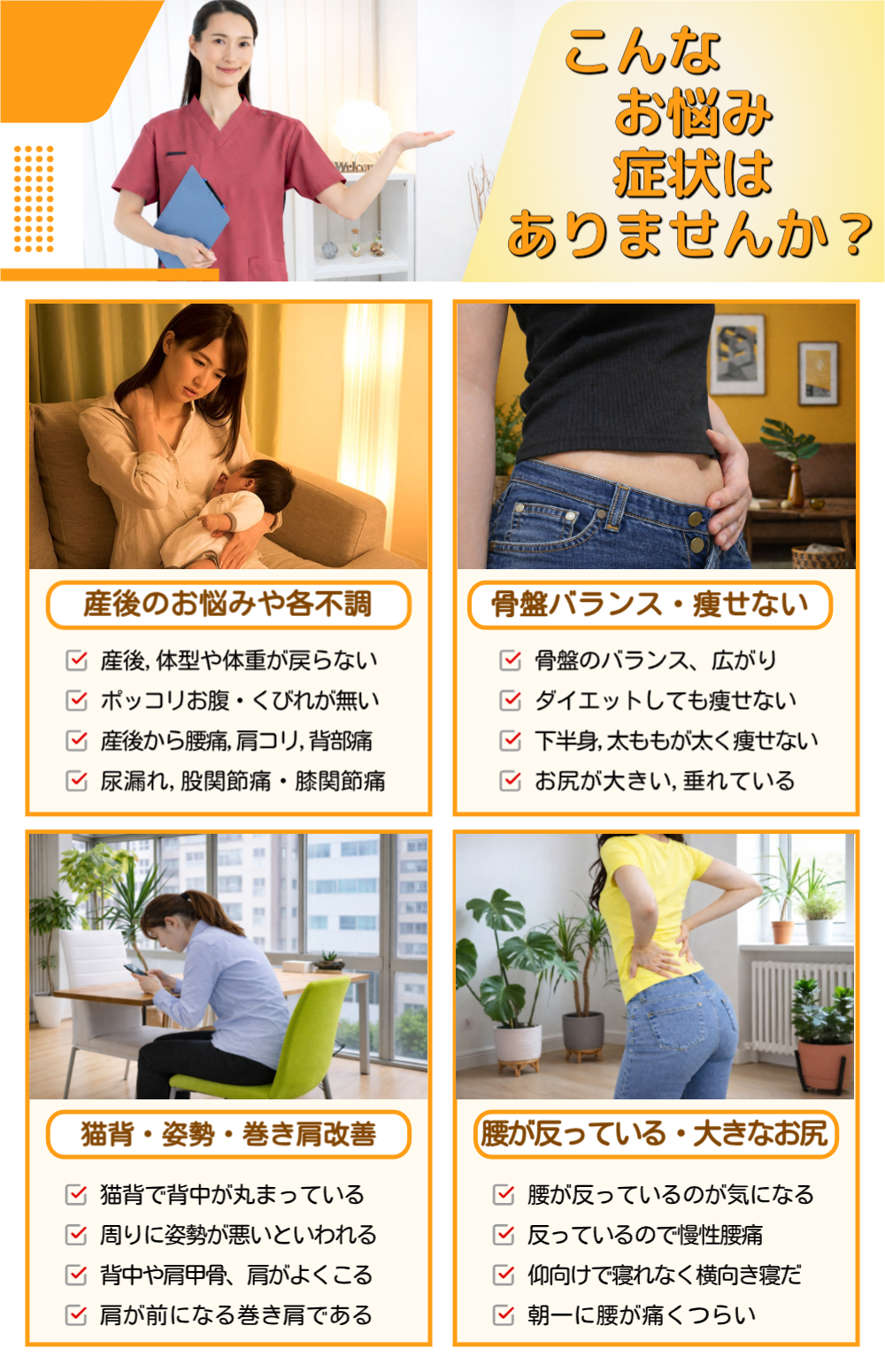 こんなお悩み、症状ありませんか？・産後のお悩みや各位不調・骨盤バランス、痩せない・猫背、姿勢、巻き肩改善・腰が反っている、大きなお尻