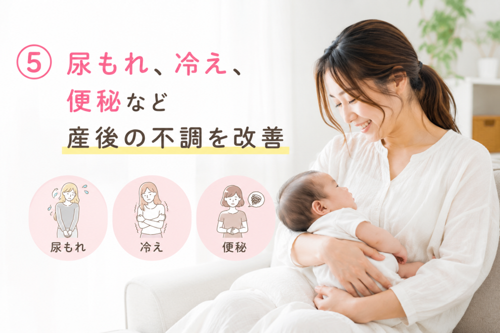 ⑤ 尿もれ、冷え、便秘など産後の不調を改善