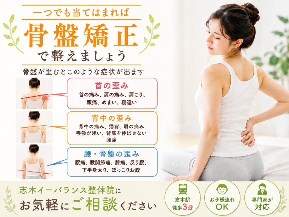 一つでも当てはまれば骨盤矯正で整えましょう骨盤が歪むとこのような症状がでます●首の歪み・首の痛み・肩の痛み・肩こり・頭痛・めまい・寝違い●背中の歪み・背中の痛み・猫背・肩の痛み・呼吸が浅い、・背筋を伸ばせない・腰痛●腰・骨盤の歪み・腰痛・股関節痛・膝痛・反り腰・下半身太り、ぽっこりお腹志木イーバランス整体院にご相談下さい志木駅徒歩3分お子様連れOK専門家が対応