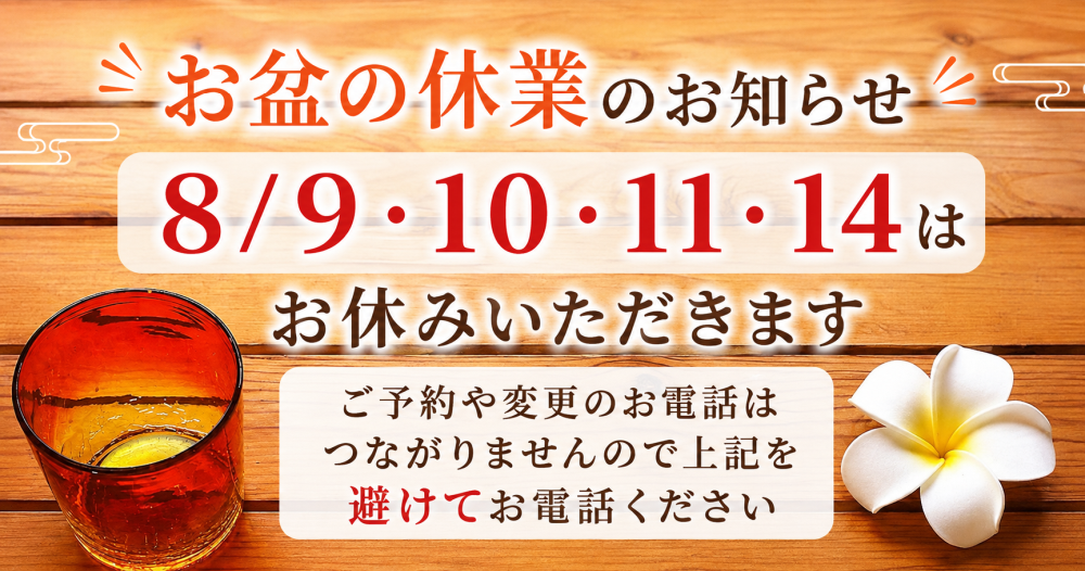 お盆の休業のお知らせ ８/９.10.11.14は お休みいただきます ご予約や変更のお電話は つながりませんので上記を 避けてお電話ください