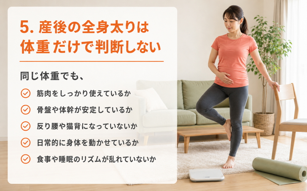 5. 産後の全身太りは体重だけで判断しない同じ体重でも、・筋肉をしっかり使えているか・骨盤や体幹が安定しているか・反り腰や猫背になっていないか・日常的に身体を動かせているか・食事や睡眠のリズムが乱れていないか