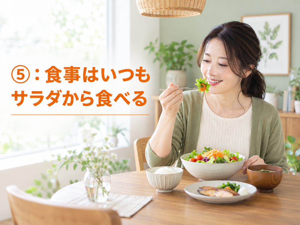 ⑤：食事はいつもサラダから食べる