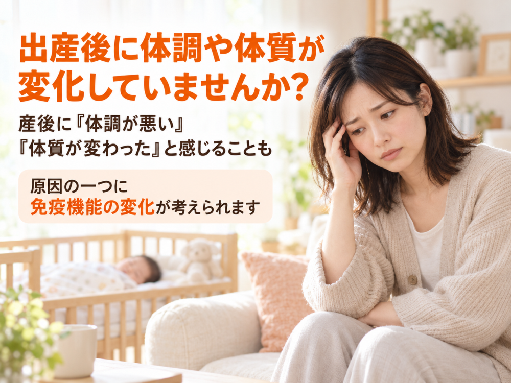 出産後に体調や体質が変化していませんか？産後に「体調が悪い」、「体質が変わった」と感じることも原因の一つは免疫機能の変化が考えられます。