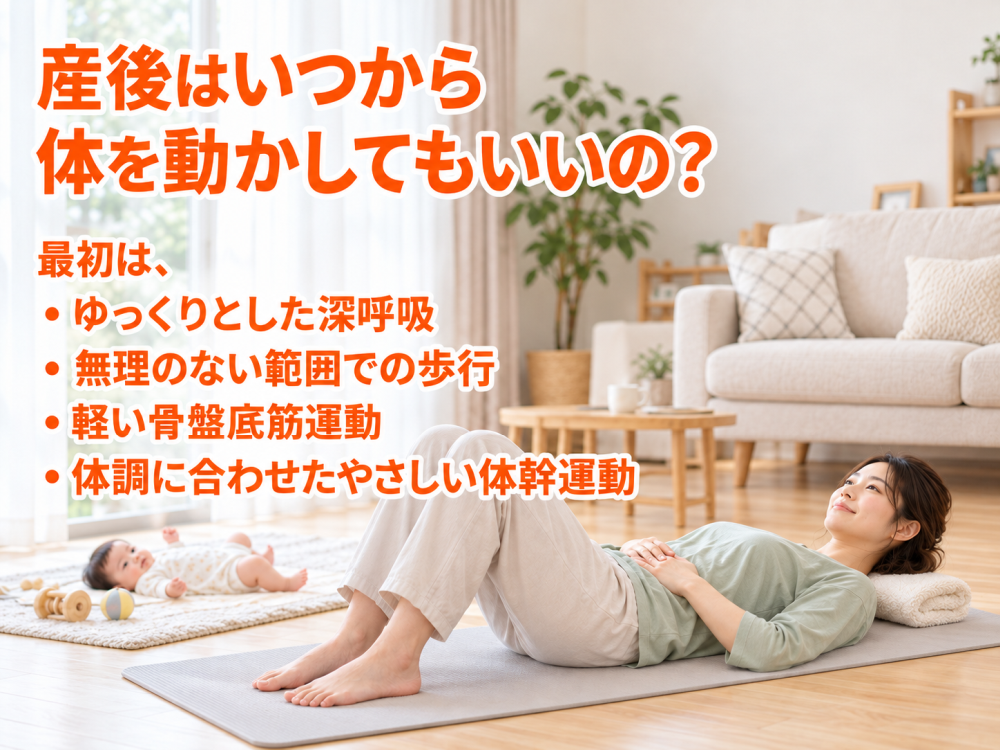 産後はいつから体を動かしてもいいの？最初は、・ゆっくりとした深呼吸・無理のない範囲での歩行・軽い骨盤底筋運動・体調に合わせたやさしい体幹運動