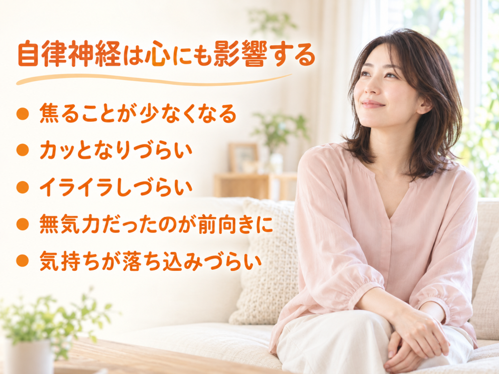自律神経は心にも影響する- 焦ることが少なくなる- カッとなりづらい- イライラしづらい- 無気力だったのが前向きに- 気持ちが落ち込みづらい